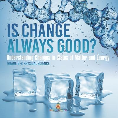 Is Change Always Good? Understanding Changes in States of Matter and Energy Grade 6-8 Physical Science