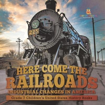 Here Come the Railroads Industrial Changes in America Grade 7 Children’s United States History Books