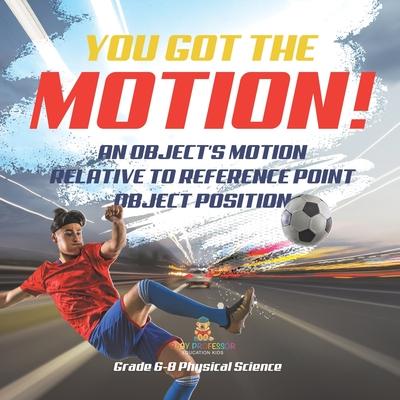 You’ve got the Motion! An Object’s Motion Relative to Reference Point Object Position Grade 6-8 Physical Science