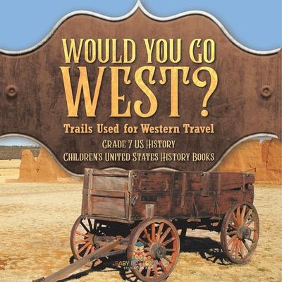 Would You Go West? Trails Used for Western Travel Grade 7 US History Children’s United States History Books