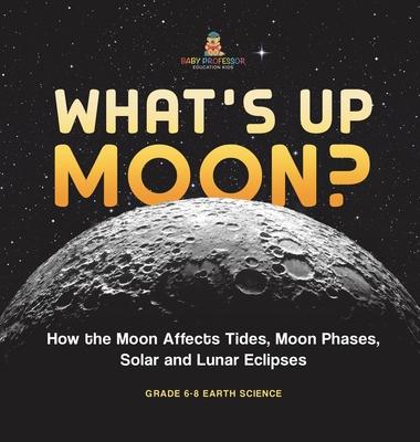 What’s Up Moon? How the Moon Affects Tides, Moon Phases, Solar and Lunar Eclipses Grade 6-8 Earth Science