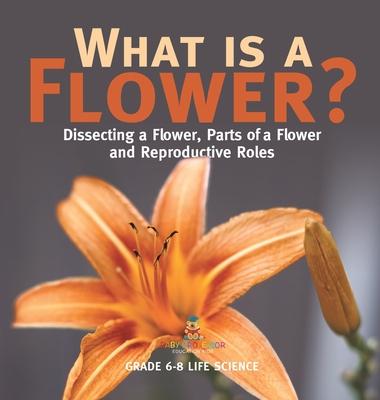 What is a Flower? Dissecting a Flower, Parts of a Flower and Reproductive Roles Grade 6-8 Life Science