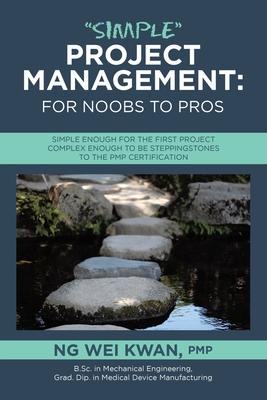 Simple Project Management: for Noobs to Pros: Simple Enough for the First Project Complex Enough to be Steppingstones to the PMP certification