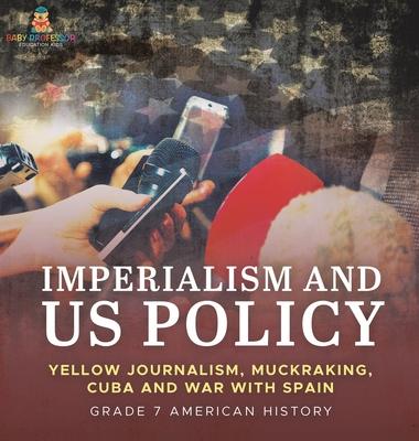 Imperialism and US Policy Yellow Journalism, Muckraking, Cuba and War with Spain Grade 7 American History