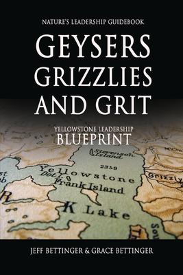GEYSERS, GRIZZLIES AND GRIT Nature’s Leadership Guidebook: Yellowstone’s Leadership Blueprint