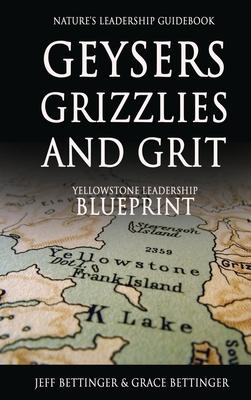 GEYSERS, GRIZZLIES AND GRIT Nature’s Leadership Guidebook: Yellowstone’s Leadership Blueprint