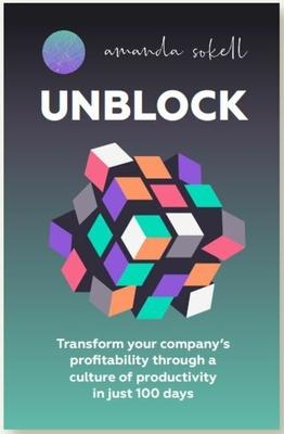 Unblock: Transform Your Company’s Profitability Through a Culture of Productivity in Just 100 Days