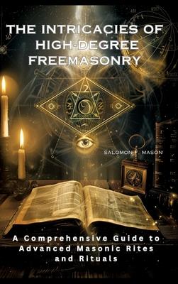 The Intricacies of High-Degree Freemasonry: A Comprehensive Guide to Advanced Masonic Rites and Rituals