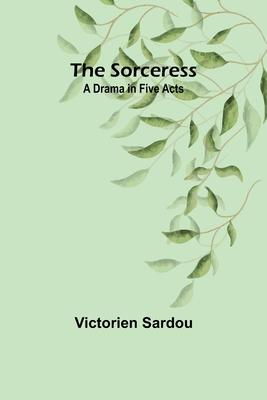 The Sorceress: A Drama in Five Acts