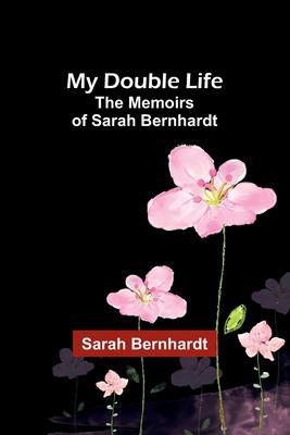 My Double Life: The Memoirs of Sarah Bernhardt