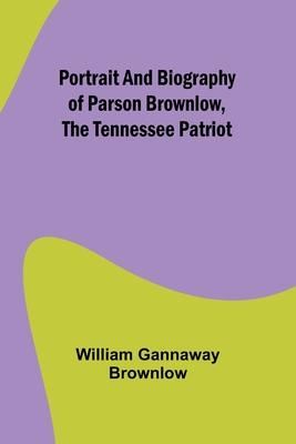 Portrait and Biography of Parson Brownlow, The Tennessee Patriot