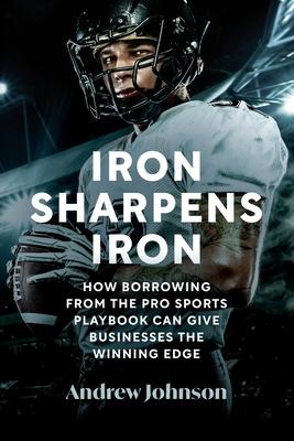 Iron Sharpens Iron: How Borrowing from the Pro Sports Playbook Can Give Businesses the Winning Edge