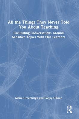 All the Things They Never Told You about Teaching: Facilitating Conversations Around Sensitive Topics with Our Learners