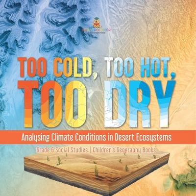 Too Cold, Too Hot, Too Dry: Analysing Climate Conditions in Desert Ecosystems Grade 6 Social Studies Children’s Geography Books