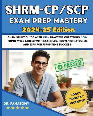 SHRM - CP/SCP Exam Prep Mastery: SHRM Study Guide with 450+ Practice Questions, 100+ topic-wise tables with examples, Proven Strategies, And Tips for