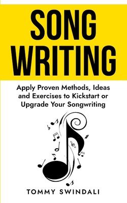 Songwriting: Apply Proven Methods, Ideas and Exercises to Kickstart or Upgrade Your Songwriting