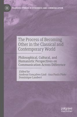 The Process of Becoming Other in the Classical and Contemporary World: Philosophical, Cultural, and Humanistic Perspectives on Communication Across Di