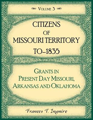 Citizens of Missouri Territory to 1835, Grants in Present Day Missouri, Arkansas and Oklahoma, Volume 3