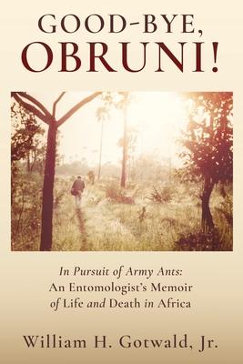 Good-Bye, Obruni!: In Pursuit of Army Ants: An Entomologist’s Memoir of Life and Death in Africa