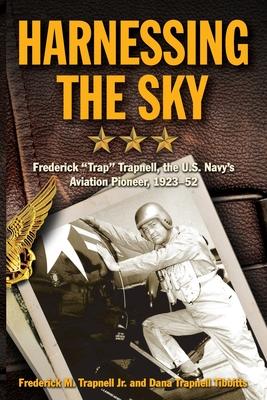 Harnessing the Sky: Frederick Trap Trapnell, the U.S. Navy’s Aviation Pioneer, 1923-1952