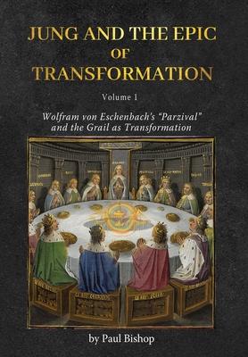 Jung and the Epic of Transformation - Volume 1: Wolfram von Eschenbach’s Parzival and the Grail as Transformation