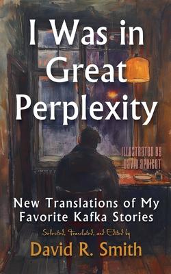 I Was In Great Perplexity: New Translations of My Favorite Kafka Stories