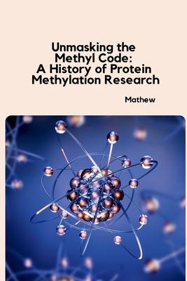 Unmasking the Methyl Code: A History of Protein Methylation Research