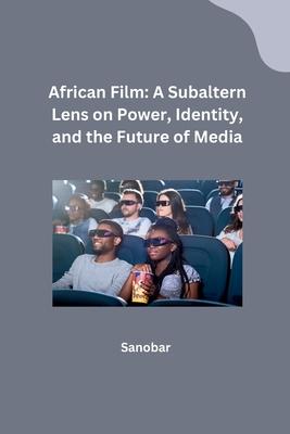 African Film: A Subaltern Lens on Power, Identity, and the Future of Media