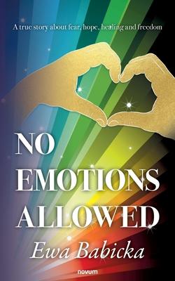 No Emotions Allowed: A true story about fear, hope, healing and freedom