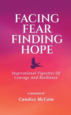 Facing Fear Finding Hope: Inspirational Vignettes of Courage and Resilience