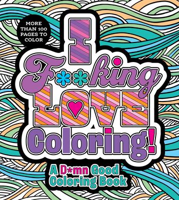 I F**king Love Coloring!: A D*mn Good Coloring Book