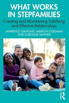 What Works in Stepfamilies: Creating and Maintaining Satisfying and Effective Relationships