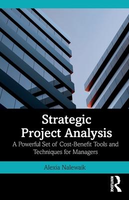 Strategic Project Analysis: A Powerful Set of Cost-Benefit Tools and Techniques for Managers