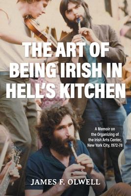 The Art of Being Irish in Hell’s Kitchen: A Memoir of the Organizing of the Irish Arts Center in New York City 1972-78