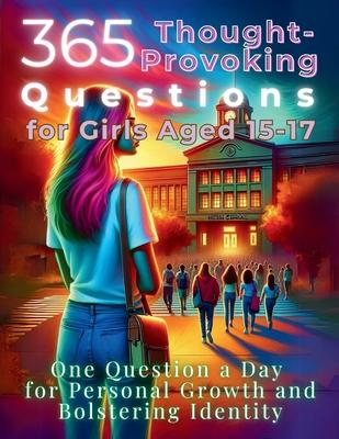 365 Thought-Provoking Questions for Girls Aged 15-17: One Question a Day for Personal Growth and Bolstering Identity