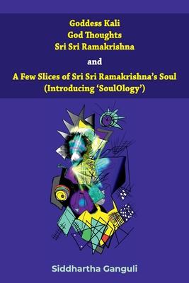 Goddess Kali God Thoughts Sri Sri Ramakrishna and A Few Slices of Sri Sri Ramakrishna’s Soul (Introducing ’SoulOlogy’) 