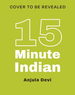 15-Minute Indian: Simple and Contemporary Recipes for Every Day