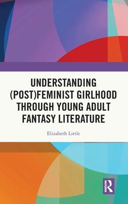 Understanding (Post)Feminist Girlhood Through Young Adult Fantasy Literature