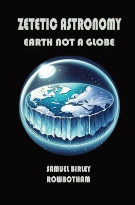 Zetetic Astronomy: Earth Not a Globe