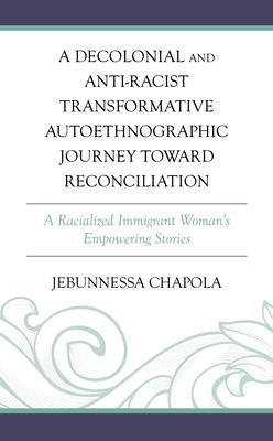 A Decolonial and Anti-Racist Transformative Autoethnographic Journey Toward Reconciliation: A Racialized Immigrant Woman’s Empowering Stories