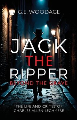 Jack the Ripper - Beyond the Grave: The Life and Crimes of Charles Allen Lechmere