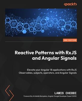 Reactive Patterns with RxJS and Angular Signals - Second Edition: Elevate your Angular 18 applications with RxJS Observables, subjects, operators, and