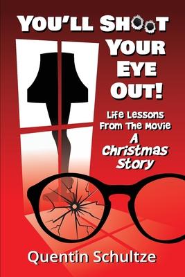 You’ll Shoot Your Eye Out!: Life Lessons from the Movie A Christmas Story