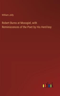 Robert Burns at Mossgiel, with Reminiscences of the Poet by His Herd-boy