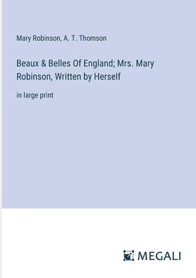 Beaux & Belles Of England; Mrs. Mary Robinson, Written by Herself: in large print