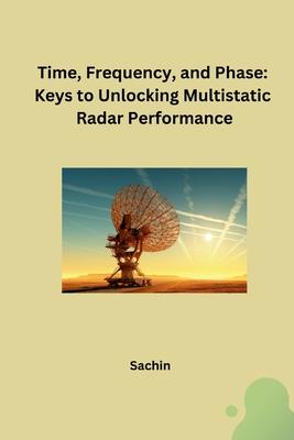 Time, Frequency, and Phase: Keys to Unlocking Multistatic Radar Performance
