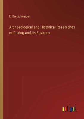 Archaeological and Historical Researches of Peking and its Environs