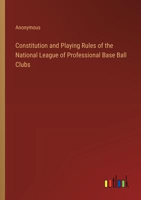 Constitution and Playing Rules of the National League of Professional Base Ball Clubs