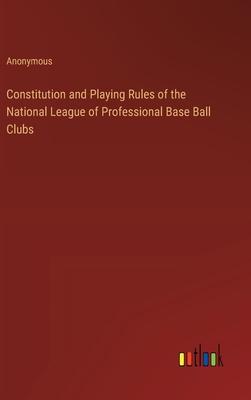 Constitution and Playing Rules of the National League of Professional Base Ball Clubs