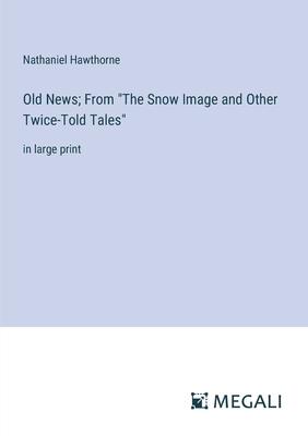 Old News; From The Snow Image and Other Twice-Told Tales: in large print